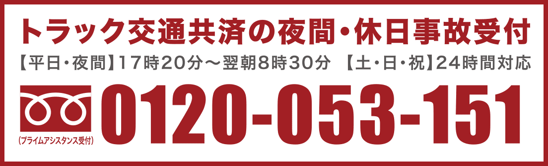 トラック交通共済の夜間・休日事故受付　【平日・夜間】17時20分〜翌朝8時30分【土・日・祝】24時間対応　0120-053-151